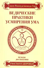Ведические практики усмирения ума. Методы достижения счастья и здоровья / 3-е изд.