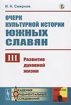 Очерк культурной истории южных славян. Выпуск III:: Развитие духовной жизни