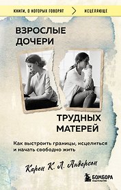 Взрослые дочери трудных матерей. Как выстроить границы, исцелиться и начать свободно жить
