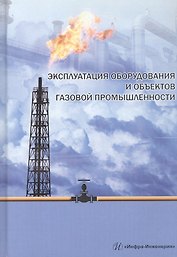 Эксплуатация оборудования и объектов газовой промышленности. Учебное пособие