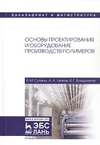 Основы проектирования и оборудование производств полимеров. Учебное пособие для вузов