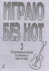 Играю без нот. Популярные песни и романсы под гитару. Выпуск 3