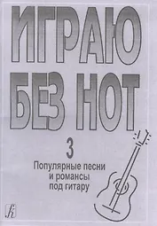 Играю без нот. Популярные песни и романсы под гитару. Выпуск 3