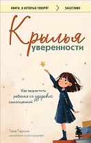 Крылья уверенности. Как вырастить ребенка со здоровой самооценкой