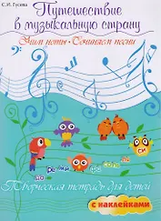 Путешествие в музыкальную страну: учим ноты, сочиняем песни: творческая тетрадь для детей с наклейками