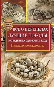 Все о перепелах. Лучшие породы. Разведение, содержание, уход: практическое руководство