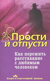 Прости и отпусти. Как пережить расставание с любимым человеком
