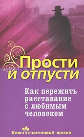 Прости и отпусти. Как пережить расставание с любимым человеком