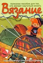 Вязание. Полезное пособие для тех, кто желает научиться вязать