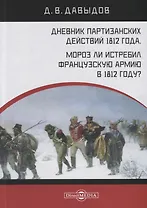 Дневник партизанских действий 1812 года. Мороз ли истребил французскую армию в 1812 году?