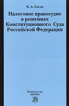 Налоговое правосудие в решениях Конституционного Суда Российской Федерации: Монография / К.А. Сасов.