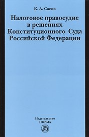 Налоговое правосудие в решениях Конституционного Суда Российской Федерации: Монография / К.А. Сасов.