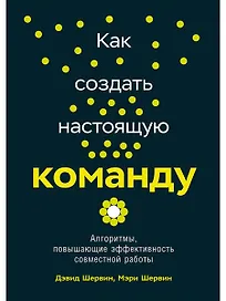 Как создать настоящую команду: Алгоритмы, повышающие эффективность совместной работы