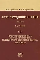 Курс трудового права: Учебник: В 2 т. Т. 1. Сущность трудового права и история его развития. Трудовые права в системе прав человека. Общая часть. / 2-