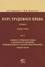 Курс трудового права: Учебник: В 2 т. Т. 1. Сущность трудового права и история его развития. Трудовые права в системе прав человека. Общая часть. / 2-