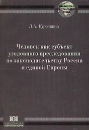 Человек как субъект уголовного преследования по законодательству России и Единой Европы (мягк) (Библиотека международного права). Курочкина Л. (Юрайт)