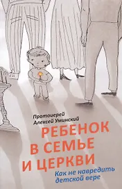 Ребенок в семье и Церкви. Как не навредить детской вере