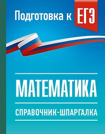ЕГЭ. Математика. Справочник-шпаргалка для подготовки к ЕГЭ