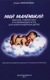 Мой маленький: массаж гимнастика и развивающие игры для новорожденных детей