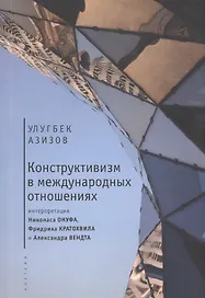 Конструктивизм в международных отношениях: интерпретация Николаса Онуфа, Фридриха Кратохвила и Алекс
