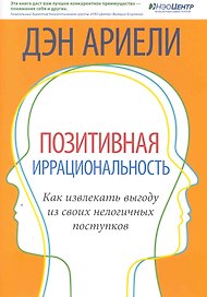 Позитивная иррациональность. Как извлекать выгоду из своих нелогичных поступков