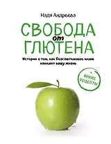 Свобода от глютена. Истории о том, как безглютеновое меню изменит вашу жизнь + яркие рецепты