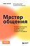 Мастер общения. Полное руководство по эффективной коммуникации в жизни и на работе - 0