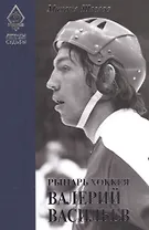 Легенды и судьбы. Рыцарь хоккея Валерий Васильев