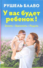У вас будет ребенок! Зачать выносить родить