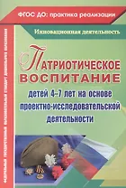 Патриотическое воспитание детей 4-7 лет на основе проектно-исследовательской деятельности. ФГОС ДО