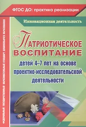 Патриотическое воспитание детей 4-7 лет на основе проектно-исследовательской деятельности. ФГОС ДО