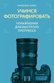 Учимся фотографировать. Упражнения для быстрого прогресса
