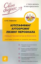 Аутстаффинг, аутсорсинг, лизинг персонала : новые технологии бизнеса : Простыми словами о сложных материях