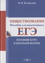 Обществознание: пособие для подготовки к ЕГЭ. Полный курс в краткой форме