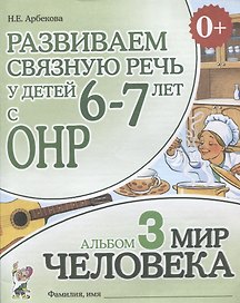 Развиваем связную речь у детей 6-7 лет с ОНР. Альбом 3 "Мир человека"