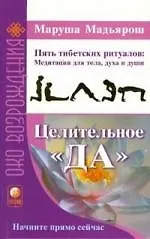 Целительное "Да". Пять тибетских ритуалов: Медитации для тела,духа и души