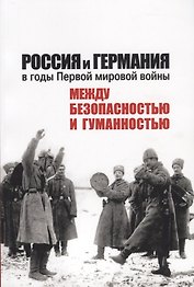 Россия и Германия в годы Первой мировой войны: между безопасностью и гуманностью