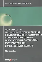 Формирование криминалистических знаний о расследовании преступлений в сфере закупок товаров, работ, услуг для обеспечения государственных и муниципальных нужд: Монография