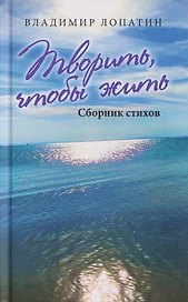 Творить, чтобы жить. Сборник стихов