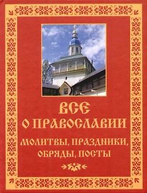 Все о православии: Молитвы, праздники, обряды, посты