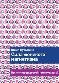 Сила женского магнетизма. Притягиваем достойного мужчину!
