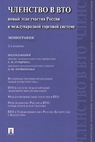 Членство в ВТО.Новый этап участия России в международной торговой системе.Монография.-2-е изд.-М.:Пр