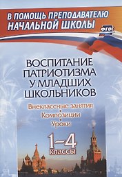 Воспитание патриотизма у младших школьников: внеклассные занятия, композиции, уроки. 1-4 классы