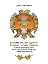 Пушкарь Хахарин и другие. Куриозные гистории о персонах, жительство имевших во Всероссийской державе в XVIII столетии