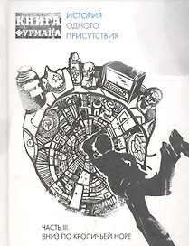 Книга Фурмана. История одного присутствия. Ч. 3. Вниз по кроличьей норе
