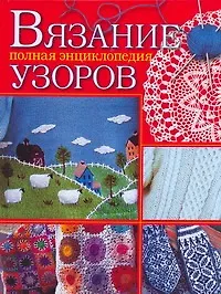 Вязание. Полная энциклопедия узоров