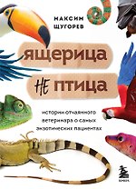 Ящерица не птица. Истории отчаянного ветеринара о самых экзотических пациентах