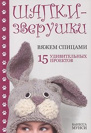 Шапки-зверушки: вяжем спицами: 15 удивительных проектов
