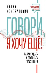 Говори, я хочу еще! Как убеждать и достигать своих целей