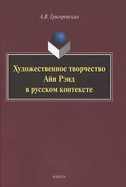 Художественное творчество Айн Рэнд в русском контексте. Монография